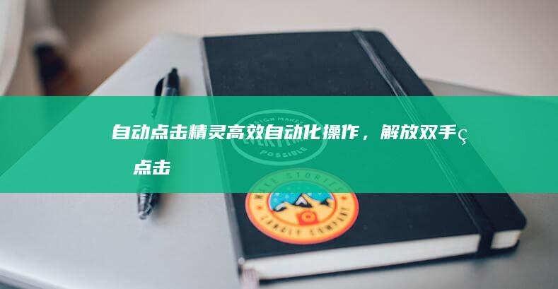 自动点击精灵：高效自动化操作，解放双手的点击神器