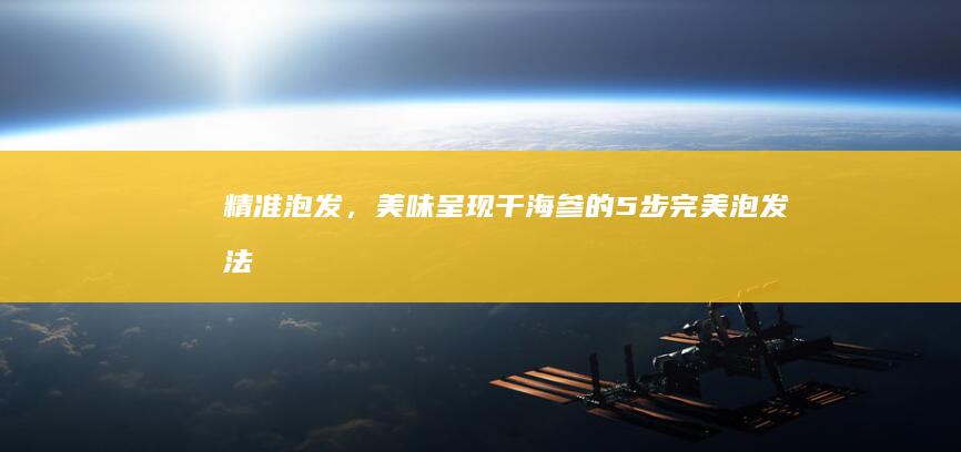 精准泡发，美味呈现：干海参的5步完美泡发法